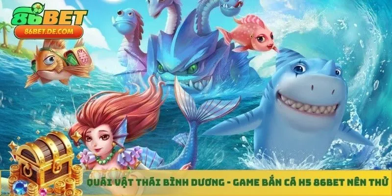 Quái vật thái bình dương - Game bắn cá H5 86BET nên thử