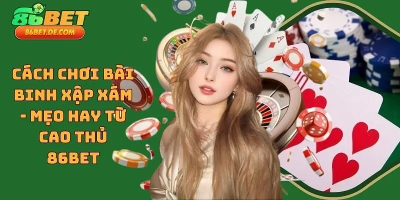 Cách Chơi Bài Binh Xập Xám - Mẹo Hay Từ Cao Thủ 86BET