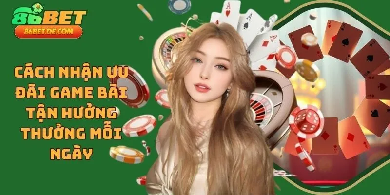 Cách Nhận Ưu Đãi Game Bài - Tận Hưởng Thưởng Mỗi Ngày