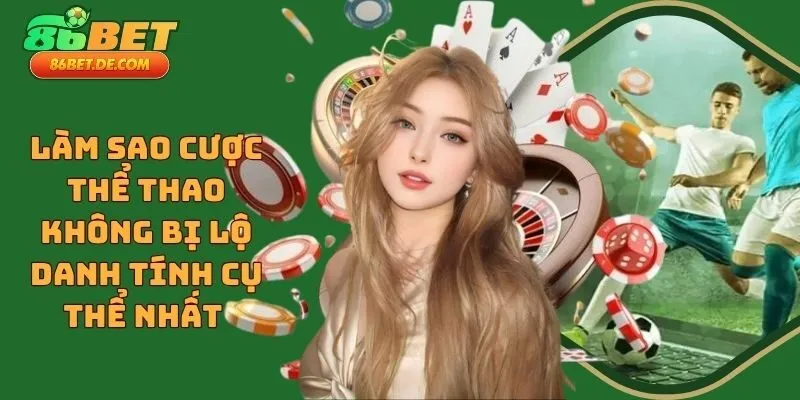 Làm Sao Cược Thể Thao Không Bị Lộ Danh Tính Cụ Thể Nhất