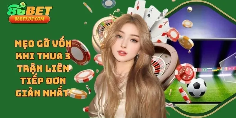 Mẹo Gỡ Vốn Khi Thua 3 Trận Liên Tiếp Đơn Giản Nhất