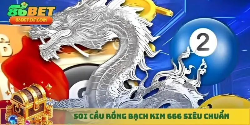 Soi cầu Rồng Bạch Kim 666 siêu chuẩn